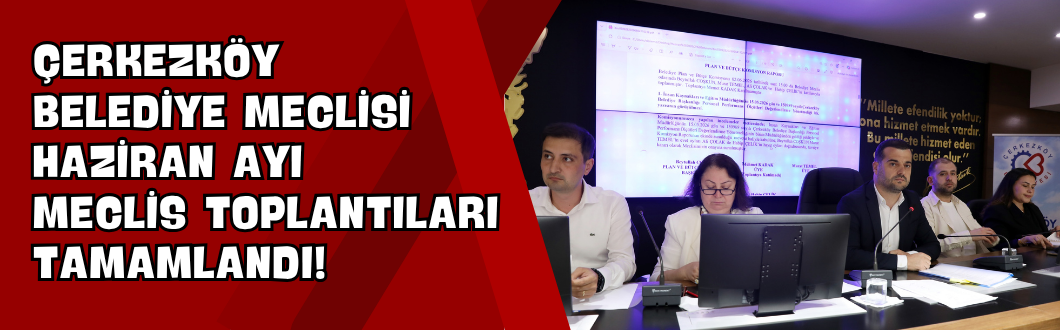 Çerkezköy Belediye Meclisi Haziran Ayı Meclis Toplantıları Tamamlandı!