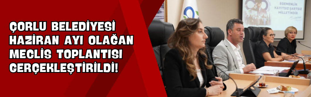 Çorlu Belediyesi Haziran Ayı Olağan Meclis Toplantısı Gerçekleştirildi!