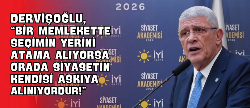 Dervişoğlu, “Bir Memlekette Seçimin Yerini Atama Alıyorsa Orada Siyasetin Kendisi Askıya Alınıyordur!”