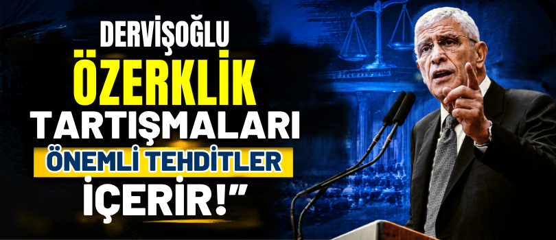 Dervişoğlu, “Özerklik Tartışmaları Önemli Tehditler İçerir!”