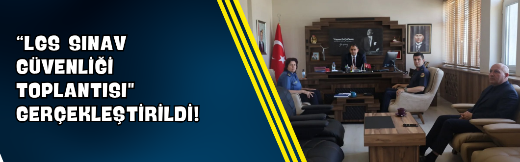 “LGS Sınav Güvenliği Toplantısı” Gerçekleştirildi!