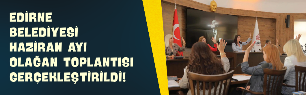 Edirne Belediyesi Haziran Ayı Olağan Toplantısı Gerçekleştirildi!