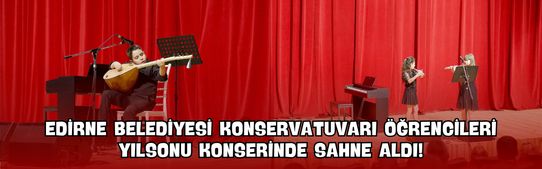Edirne Belediyesi Konservatuvarı Öğrencileri Yılsonu Konserinde Sahne Aldı!