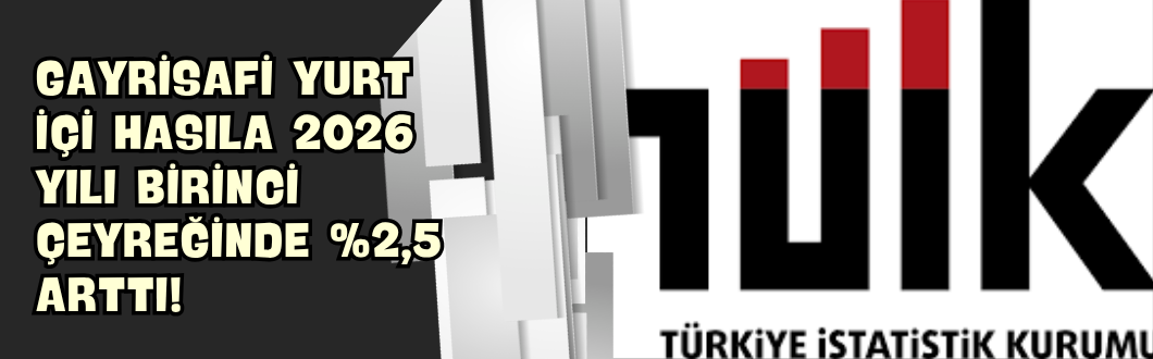Gayrisafi Yurt İçi Hasıla 2026 Yılı Birinci Çeyreğinde %2,5 Arttı!