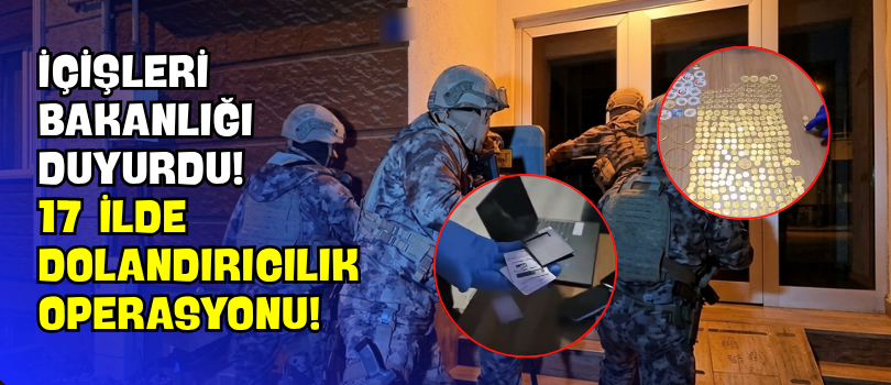 İçişleri Bakanlığı Duyurdu! 17 İlde Dolandırıcılık Operasyonu!