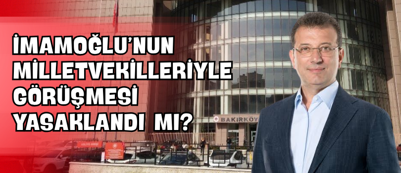 İmamoğlu’nun Milletvekilleriyle Görüşmesi Yasaklandı mı?