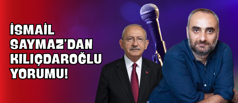İsmail Saymaz’dan Kılıçdaroğlu Yorumu!