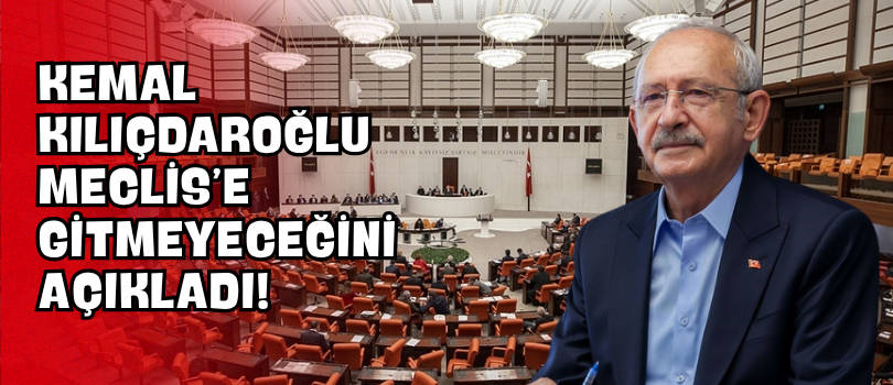 Kemal Kılıçdaroğlu Meclis’e Gitmeyeceğini Açıkladı!