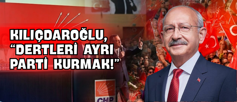 Kılıçdaroğlu, “Dertleri Ayrı Parti Kurmak!”