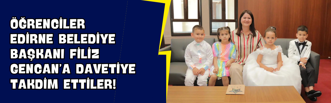 Öğrenciler Edirne Belediye Başkanı Filiz Gencan’a Davetiye Takdim Ettiler!