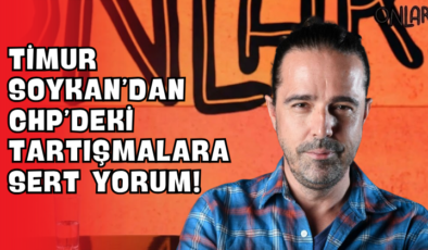 Timur Soykan’dan CHP’deki Tartışmalara Sert Yorum!