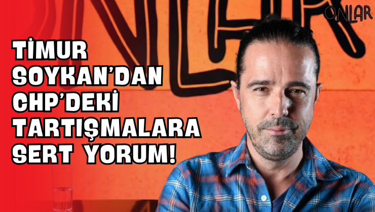 Timur Soykan’dan CHP’deki Tartışmalara Sert Yorum!