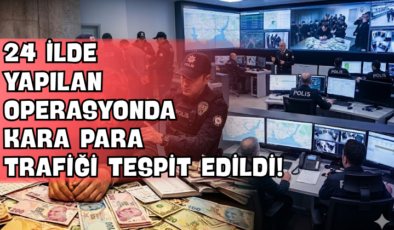 24 İlde Yapılan Operasyonda Kara Para Trafiği Tespit Edildi!