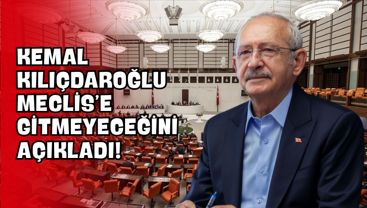 Kemal Kılıçdaroğlu Meclis’e Gitmeyeceğini Açıkladı!