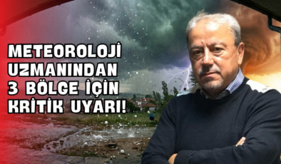 Meteoroloji Uzmanından 3 Bölge İçin Kritik Uyarı!