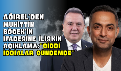 Ağırel’den Muhittin Böcek’in İfadesine İlişkin Açıklama: “Ciddi İddialar Gündemde”