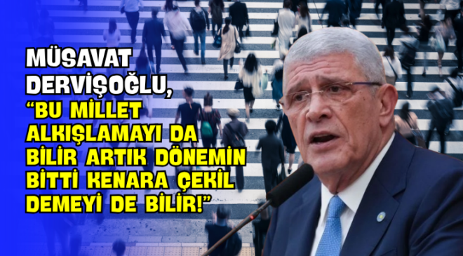 Müsavat Dervişoğlu, “Bu Millet Alkışlamayı da Bilir Artık Dönemin Bitti Kenara Çekil Demeyi de Bilir!”
