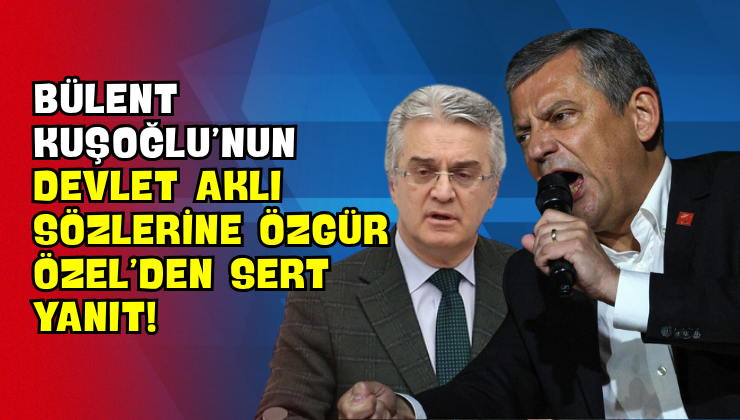 Bülent Kuşoğlu’nun ‘Devlet Aklı’ Sözlerine Özgür Özel’den Sert Yanıt!