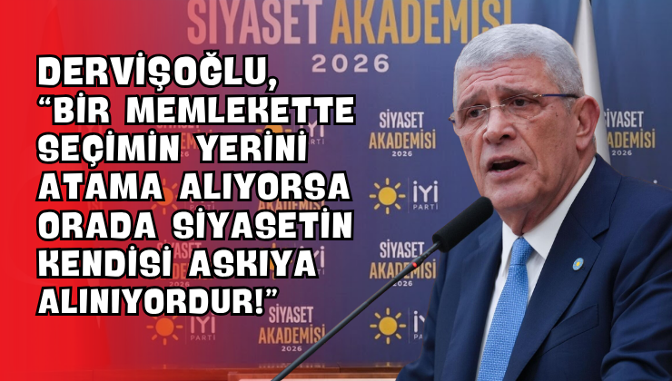 Dervişoğlu, “Bir Memlekette Seçimin Yerini Atama Alıyorsa Orada Siyasetin Kendisi Askıya Alınıyordur!”