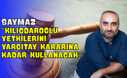 Saymaz “Kılıçdaroğlu Yetkilerini Yargıtay Kararına Kadar Kullanacak”