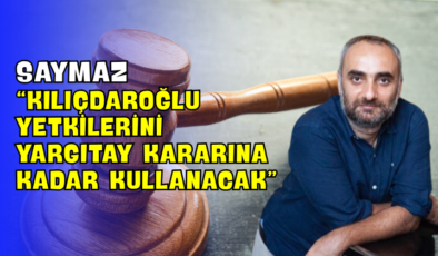 Saymaz “Kılıçdaroğlu Yetkilerini Yargıtay Kararına Kadar Kullanacak”