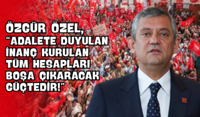 Özgür Özel, “Adalete Duyulan İnanç Kurulan Tüm Hesapları Boşa Çıkaracak Güçtedir!”