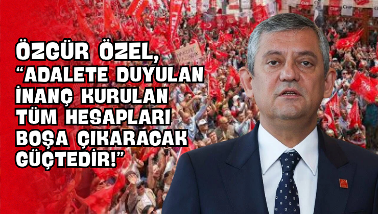 Özgür Özel, “Adalete Duyulan İnanç Kurulan Tüm Hesapları Boşa Çıkaracak Güçtedir!”