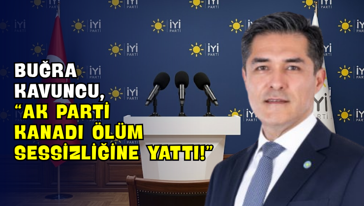 Buğra Kavuncu, “AK Parti Kanadı Ölüm Sessizliğine Yattı!”
