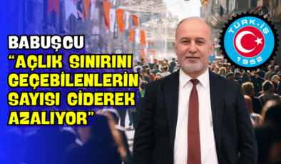 Babuşcu “Açlık Sınırını Geçebilenlerin Sayısı Giderek Azalıyor”