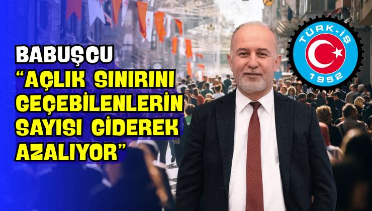 Babuşcu “Açlık Sınırını Geçebilenlerin Sayısı Giderek Azalıyor”