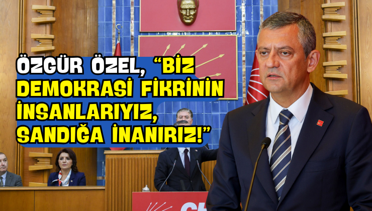 Özgür Özel, “Biz Demokrasi Fikrinin İnsanlarıyız, Sandığa İnanırız!”