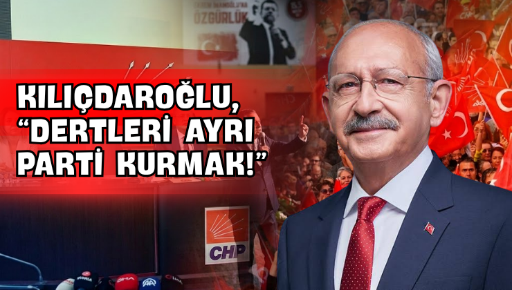 Kılıçdaroğlu, “Dertleri Ayrı Parti Kurmak!”