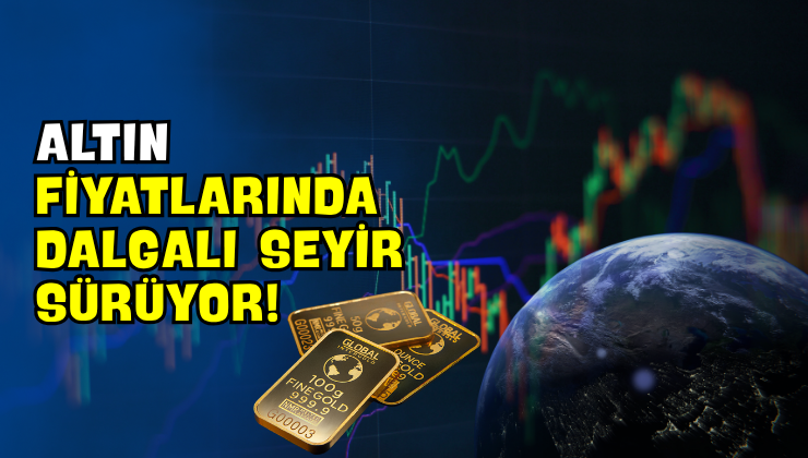 Altın Fiyatlarında Dalgalı Seyir Sürüyor!