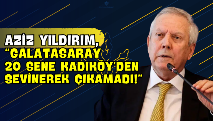 Aziz Yıldırım, “Galatasaray 20 Sene Kadıköy’den Sevinerek Çıkamadı!”