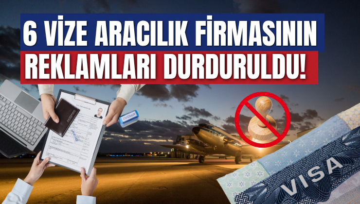 6 Vize Aracılık Firmasının Reklamları Durduruldu!