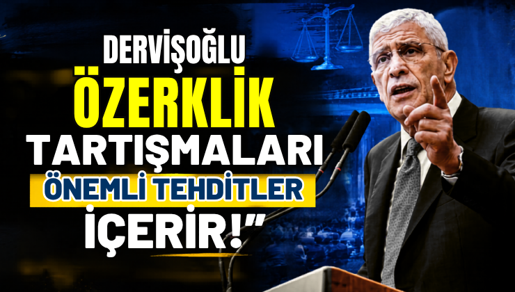 Dervişoğlu, “Özerklik Tartışmaları Önemli Tehditler İçerir!”