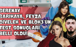 Serenay Sarıkaya, Feyza Civelek ve Blok3’ün Test Sonuçları Belli Oldu!