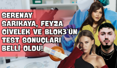 Serenay Sarıkaya, Feyza Civelek ve Blok3’ün Test Sonuçları Belli Oldu!