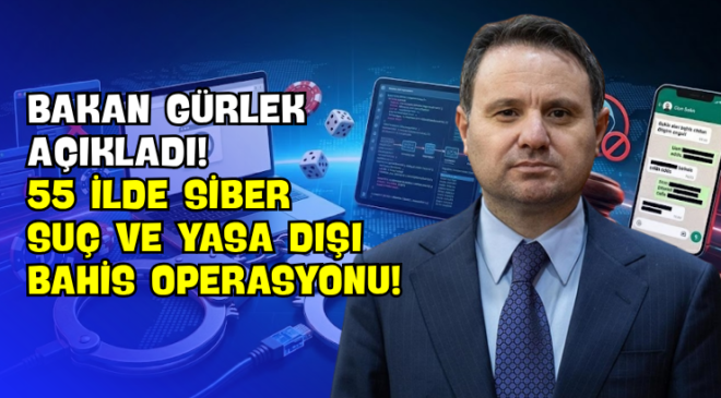 Bakan Gürlek Açıkladı! 55 İlde Siber Suç Ve Yasa Dışı Bahis Operasyonu!