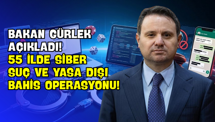 Bakan Gürlek Açıkladı! 55 İlde Siber Suç Ve Yasa Dışı Bahis Operasyonu!