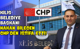 Kilis Belediye Başkanı Hakan Bilecen CHP’den İstifa Etti!