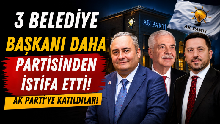 3 Belediye Başkanı Daha Partisinden İstifa Etti!