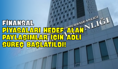 Finansal Piyasaları Hedef Alan Paylaşımlar İçin Adli Süreç Başlatıldı!