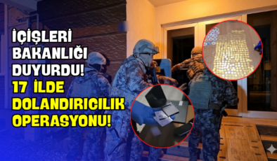 İçişleri Bakanlığı Duyurdu! 17 İlde Dolandırıcılık Operasyonu!