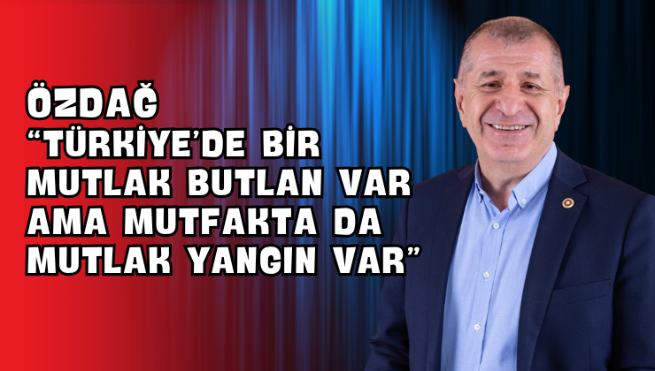 Özdağ “Türkiye’de Bir Mutlak Butlan Var Ama Mutfakta da Mutlak Yangın Var”
