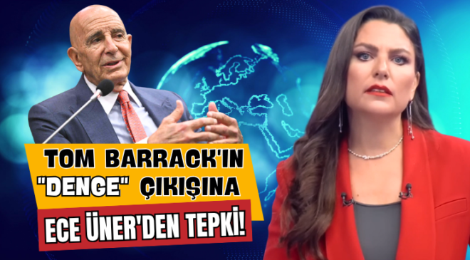 Tom Barrack’ın “Denge” Çıkışına Ece Üner’den Tepki!
