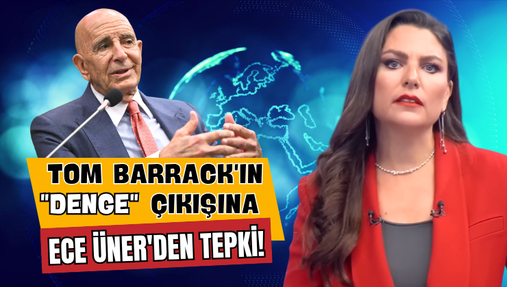 Tom Barrack’ın “Denge” Çıkışına Ece Üner’den Tepki!