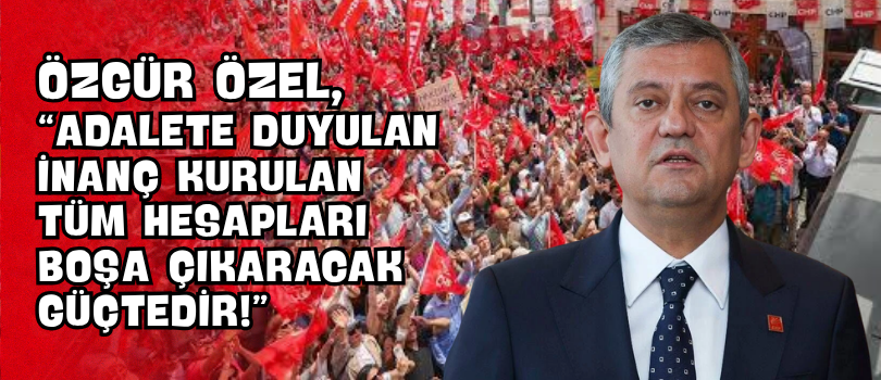 Özgür Özel, “Adalete Duyulan İnanç Kurulan Tüm Hesapları Boşa Çıkaracak Güçtedir!”