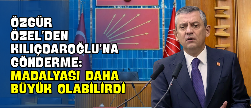Özgür Özel’den Kılıçdaroğlu’na Gönderme: “Madalyası Daha Büyük Olabilirdi”