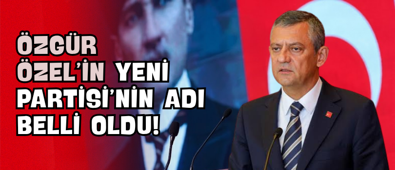 Özgür Özel’in Yeni Partisi’nin Adı Belli Oldu!